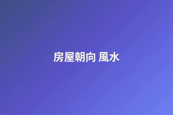 房屋朝向 風水